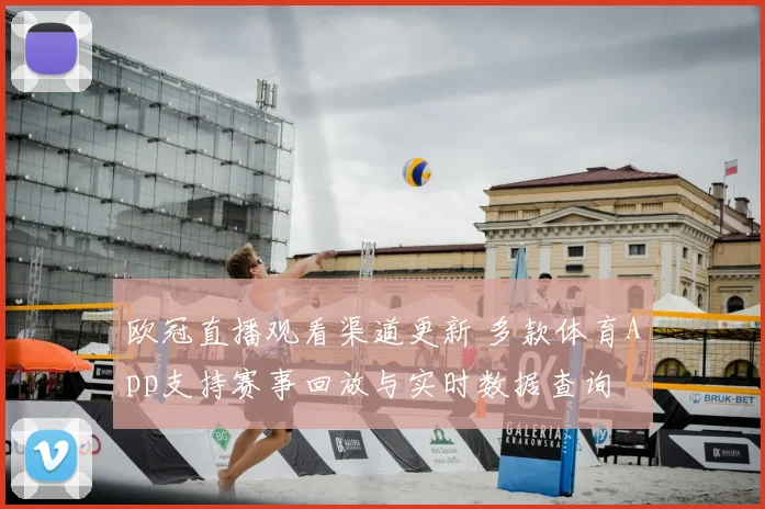 欧冠直播观看渠道更新 多款体育App支持赛事回放与实时数据查询