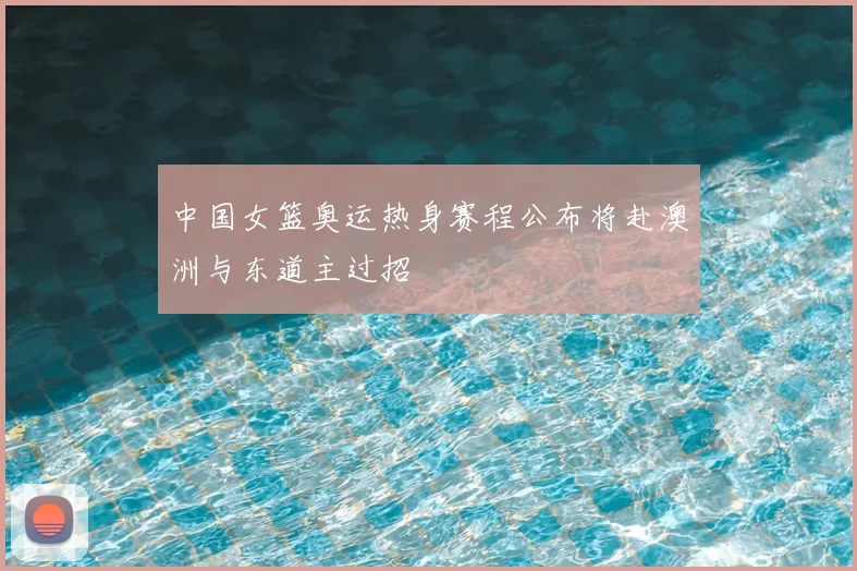 中国女篮奥运热身赛程公布将赴澳洲与东道主过招