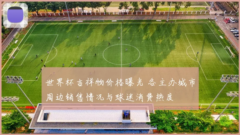 世界杯吉祥物价格曝光 各主办城市周边销售情况与球迷消费热度