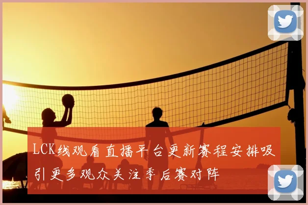 LCK线观看直播平台更新赛程安排吸引更多观众关注季后赛对阵