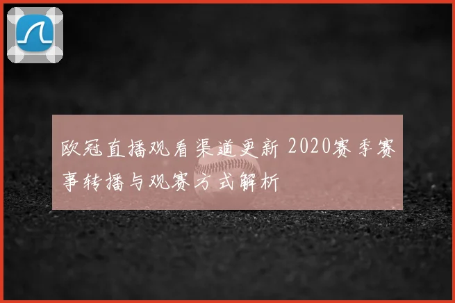 欧冠直播观看渠道更新 2020赛季赛事转播与观赛方式解析
