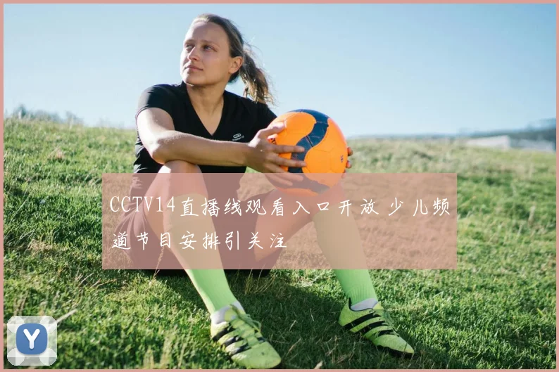 CCTV14直播线观看入口开放 少儿频道节目安排引关注
