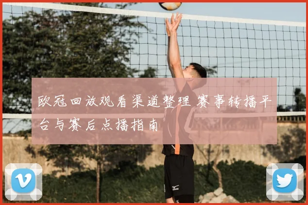 欧冠回放观看渠道整理 赛事转播平台与赛后点播指南