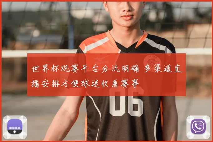 世界杯观赛平台分流明确 多渠道直播安排方便球迷收看赛事