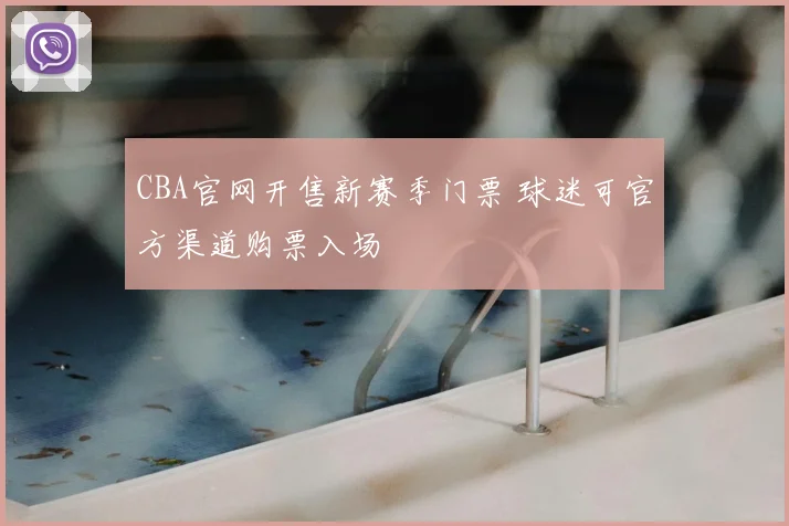 CBA官网开售新赛季门票 球迷可官方渠道购票入场
