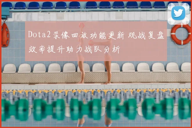 Dota2录像回放功能更新 观战复盘效率提升助力战队分析