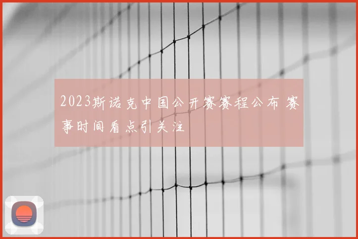2023斯诺克中国公开赛赛程公布 赛事时间看点引关注