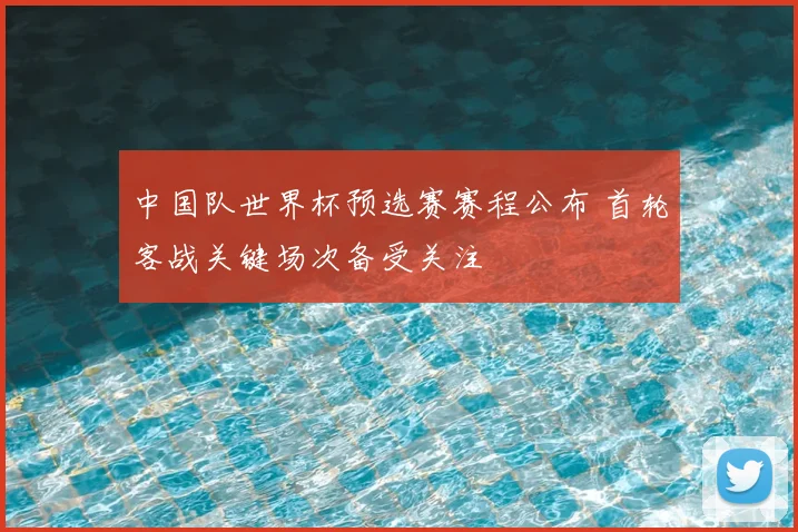 中国队世界杯预选赛赛程公布 首轮客战关键场次备受关注