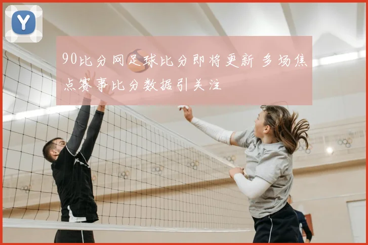 90比分网足球比分即将更新 多场焦点赛事比分数据引关注