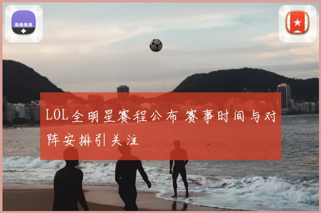 LOL全明星赛程公布 赛事时间与对阵安排引关注