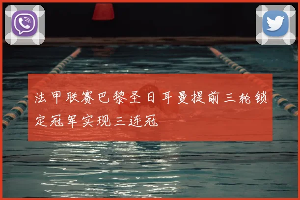 法甲联赛巴黎圣日耳曼提前三轮锁定冠军实现三连冠