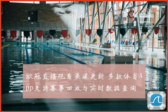 欧冠直播观看渠道更新 多款体育App支持赛事回放与实时数据查询