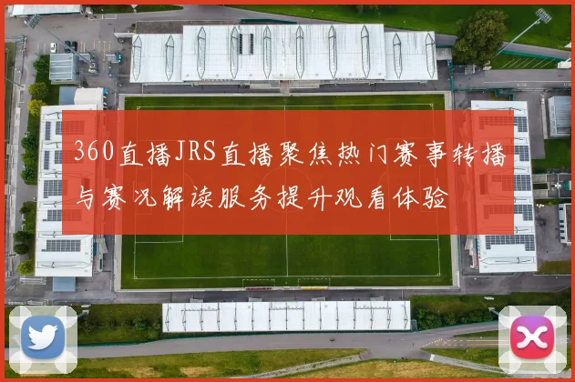 360直播JRS直播聚焦热门赛事转播与赛况解读服务提升观看体验