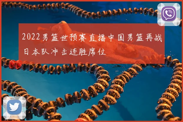 2022男篮世预赛直播中国男篮再战日本队冲击连胜席位