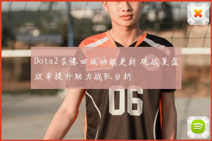 Dota2录像回放功能更新 观战复盘效率提升助力战队分析