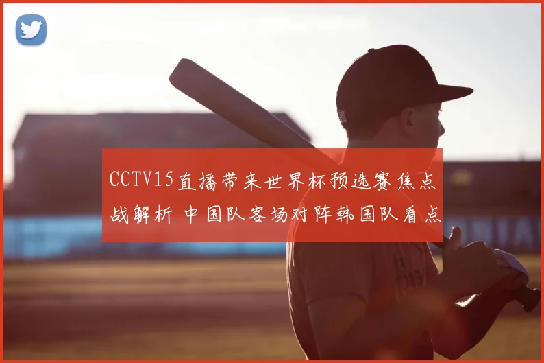 CCTV15直播带来世界杯预选赛焦点战解析 中国队客场对阵韩国队看点十足