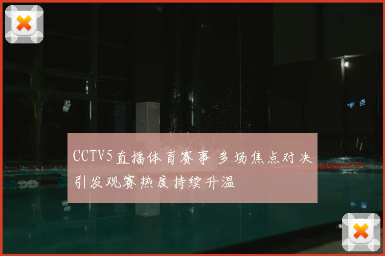 CCTV5直播体育赛事 多场焦点对决引发观赛热度持续升温