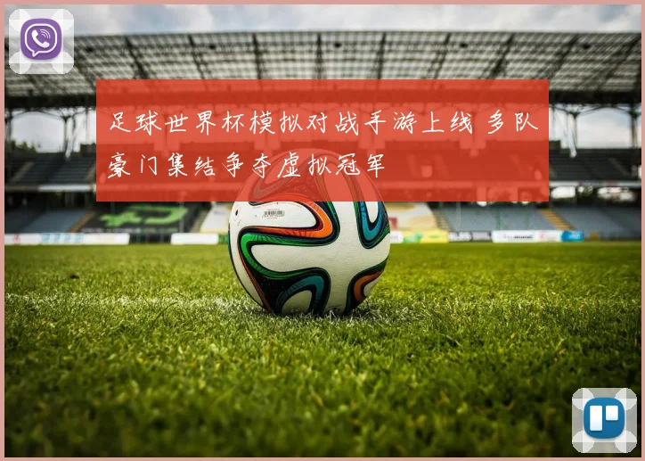 足球世界杯模拟对战手游上线 多队豪门集结争夺虚拟冠军