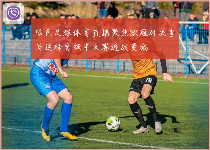 绿色足球体育直播聚焦欧冠对决皇马逆转晋级半决赛迎战曼城