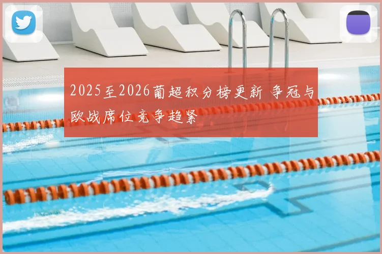 2025至2026葡超积分榜更新 争冠与欧战席位竞争趋紧