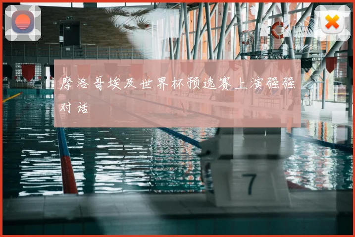 摩洛哥埃及世界杯预选赛上演强强对话