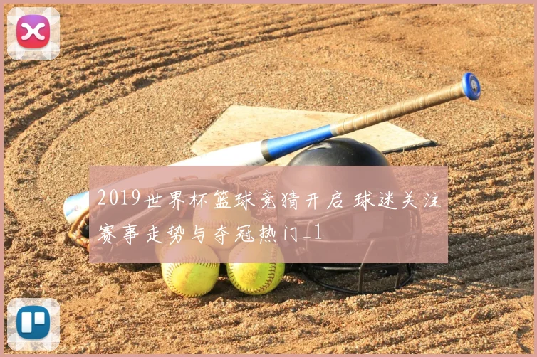 2019世界杯篮球竞猜开启 球迷关注赛事走势与夺冠热门_1