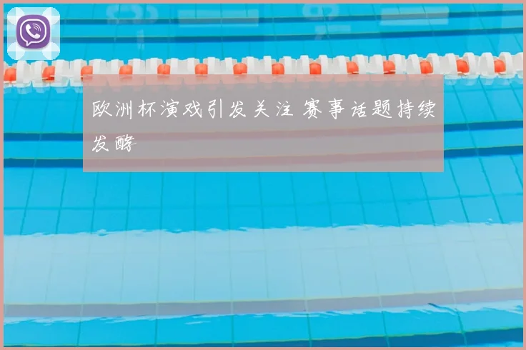 欧洲杯演戏引发关注 赛事话题持续发酵